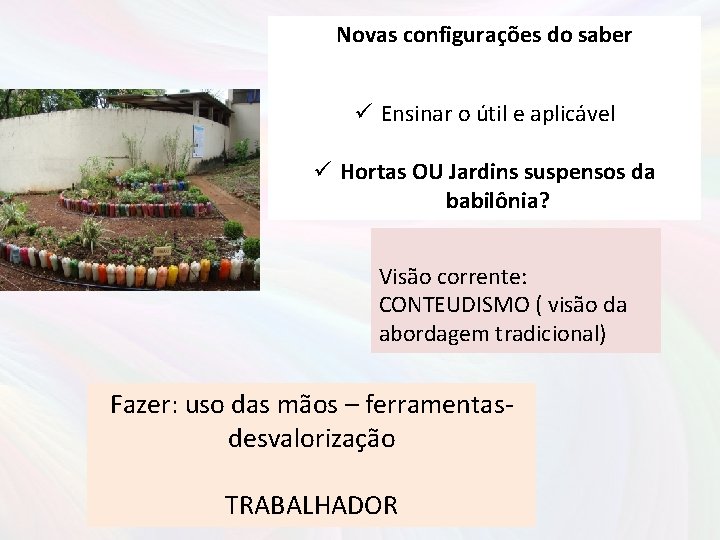 Novas configurações do saber ü Ensinar o útil e aplicável ü Hortas OU Jardins