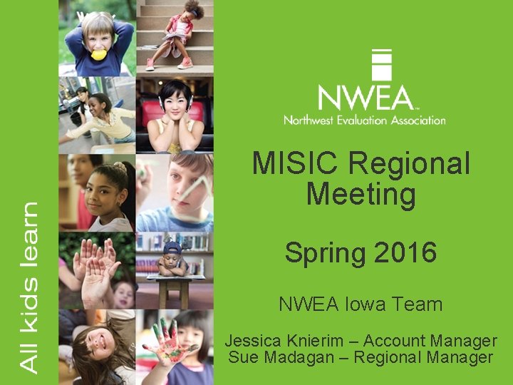 MISIC Regional Meeting Spring 2016 NWEA Iowa Team Jessica Knierim – Account Manager Sue