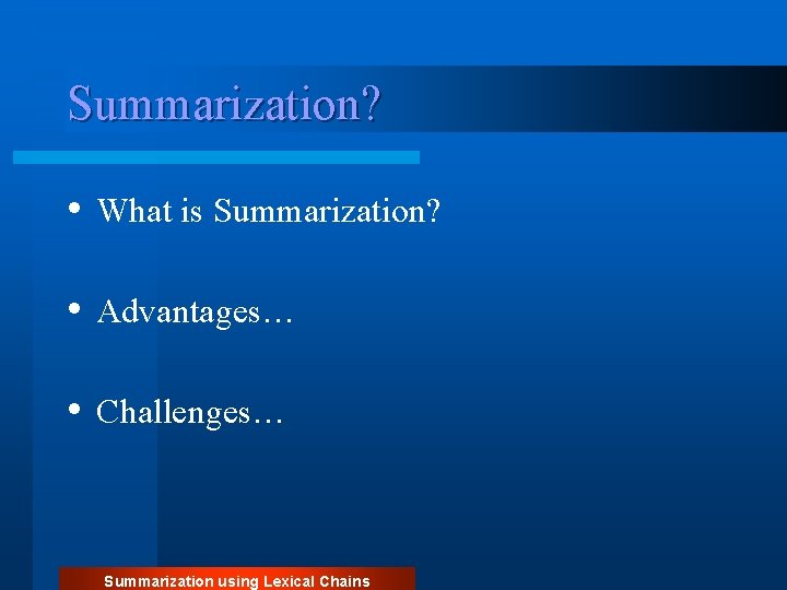 Summarization? • What is Summarization? • Advantages… • Challenges… Summarization using Lexical Chains 