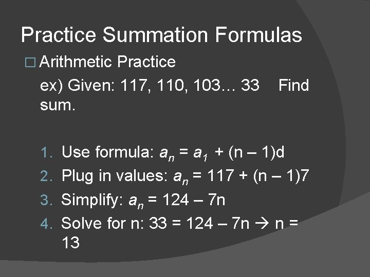 Practice Summation Formulas � Arithmetic Practice ex) Given: 117, 110, 103… 33 sum. Find