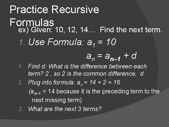 Practice Recursive Formulas ex) Given: 10, 12, 14… Find the next term. 1. Use