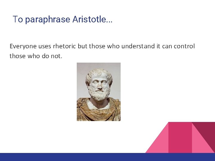 To paraphrase Aristotle. . . Everyone uses rhetoric but those who understand it can