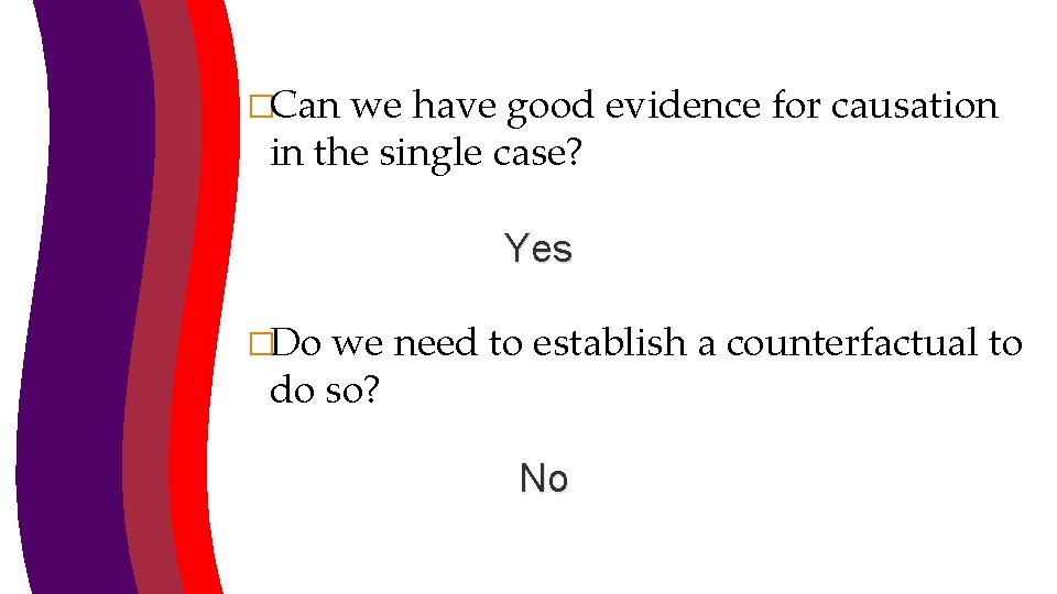 �Can we have good evidence for causation in the single case? Yes �Do we