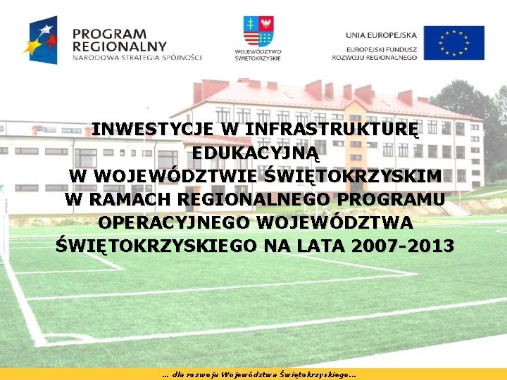 INWESTYCJE W INFRASTRUKTURĘ EDUKACYJNĄ W WOJEWÓDZTWIE ŚWIĘTOKRZYSKIM W RAMACH REGIONALNEGO PROGRAMU OPERACYJNEGO WOJEWÓDZTWA ŚWIĘTOKRZYSKIEGO INWESTYCJE W INFRASTRUKTURĘ EDUKACYJNĄ W WOJEWÓDZTWIE ŚWIĘTOKRZYSKIM W RAMACH REGIONALNEGO PROGRAMU OPERACYJNEGO WOJEWÓDZTWA ŚWIĘTOKRZYSKIEGO