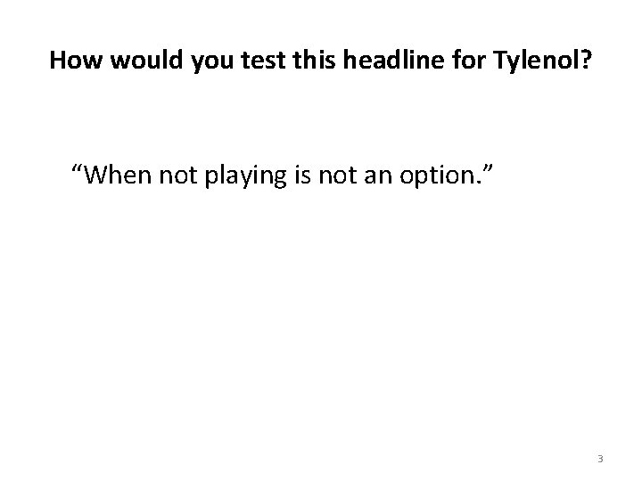 How would you test this headline for Tylenol? “When not playing is not an