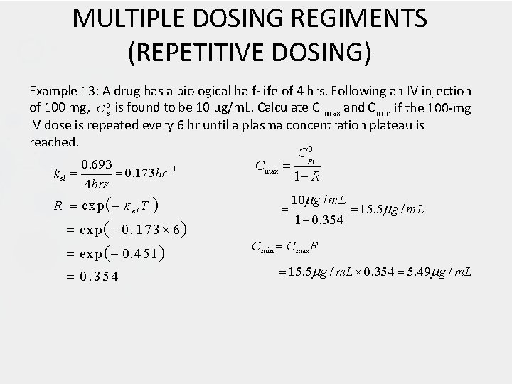 MULTIPLE DOSING REGIMENTS (REPETITIVE DOSING) Example 13: A drug has a biological half-life of