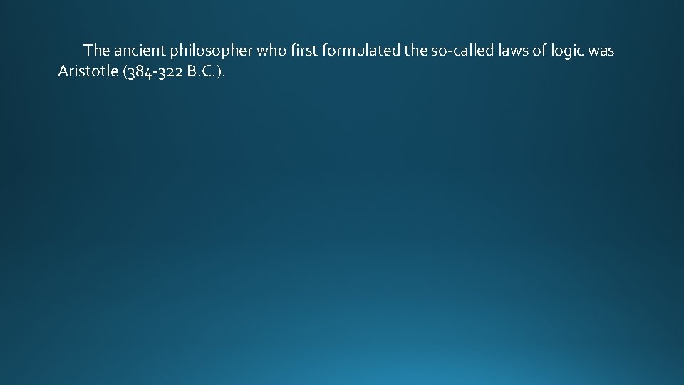 The ancient philosopher who first formulated the so-called laws of logic was Aristotle (384