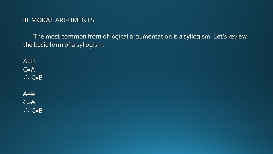 III. MORAL ARGUMENTS. The most common from of logical argumentation is a syllogism. Let’s