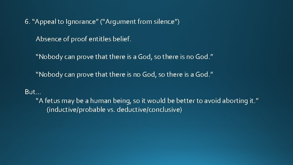 6. “Appeal to Ignorance” (“Argument from silence”) Absence of proof entitles belief. “Nobody can