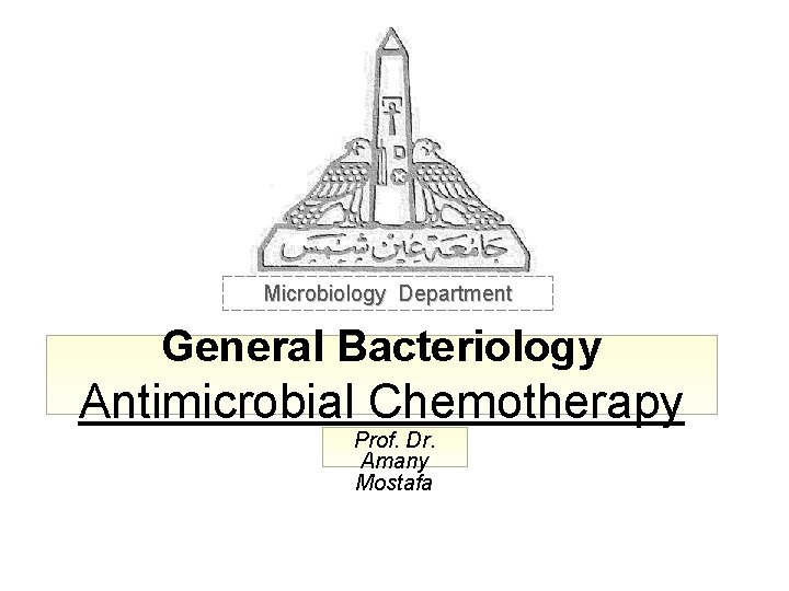 Microbiology Department General Bacteriology Antimicrobial Chemotherapy Prof. Dr. Amany Mostafa 