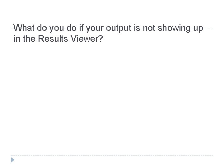 What do you do if your output is not showing up in the Results