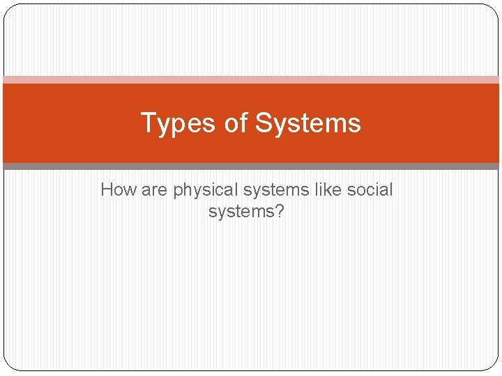 Types of Systems How are physical systems like social systems? 