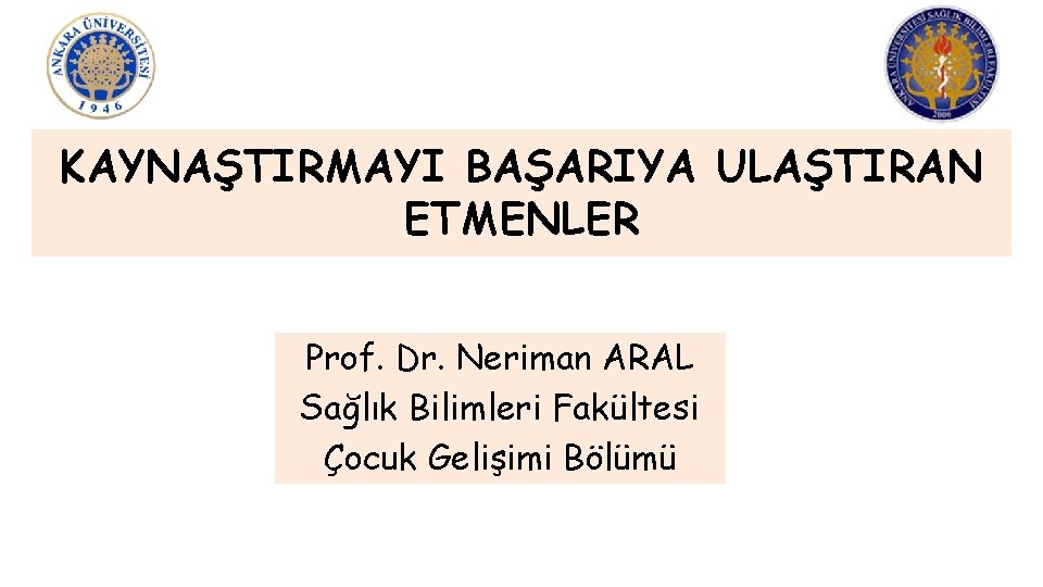 KAYNAŞTIRMAYI BAŞARIYA ULAŞTIRAN ETMENLER Prof. Dr. Neriman ARAL Sağlık Bilimleri Fakültesi Çocuk Gelişimi Bölümü