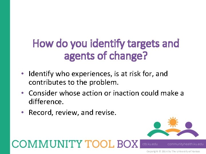 How do you identify targets and agents of change? • Identify who experiences, is