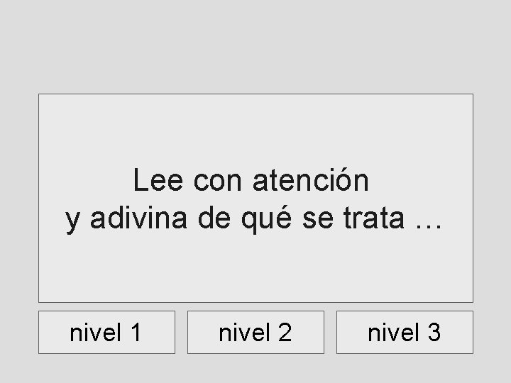 Lee con atención y adivina de qué se trata … nivel 1 nivel 2 Lee con atención y adivina de qué se trata … nivel 1 nivel 2