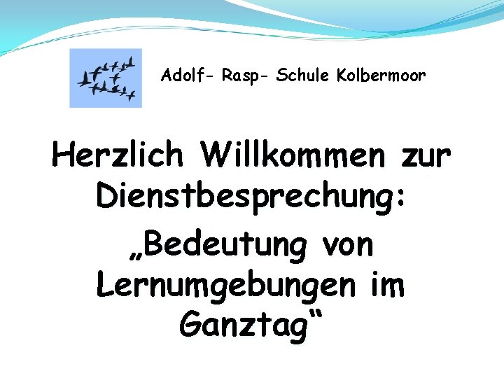 Adolf- Rasp- Schule Kolbermoor Herzlich Willkommen zur Dienstbesprechung: „Bedeutung von Lernumgebungen im Ganztag“ 