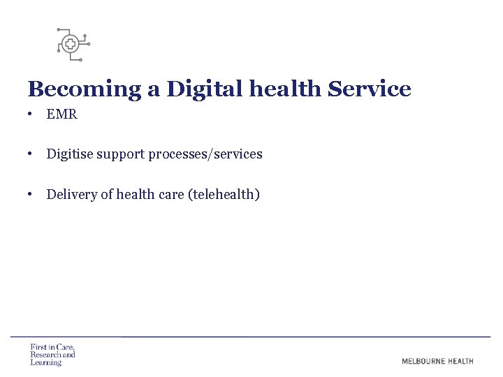 Becoming a Digital health Service • EMR • Digitise support processes/services • Delivery of