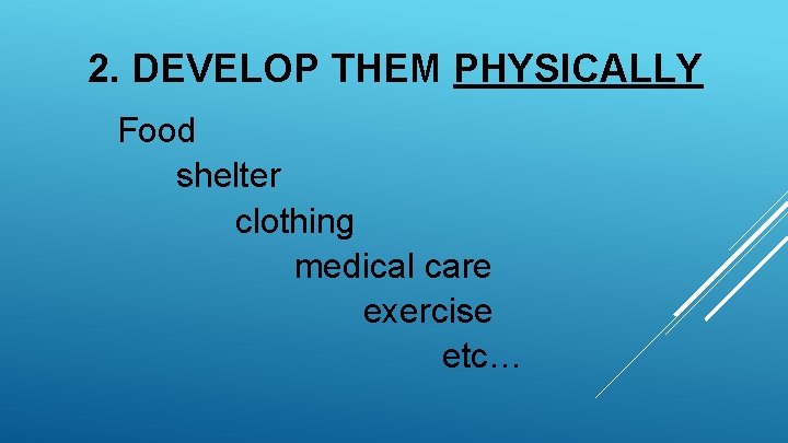 2. DEVELOP THEM PHYSICALLY Food shelter clothing medical care exercise etc… 