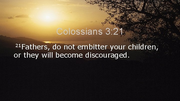 Colossians 3: 21 21 Fathers, do not embitter your children, or they will become