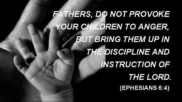 FATHERS, DO NOT PROVOKE YOUR CHILDREN TO ANGER, BUT BRING THEM UP IN THE