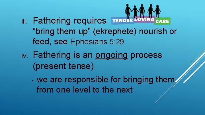 III. Fathering requires “bring them up” (ekrephete) nourish or feed, see Ephesians 5: 29