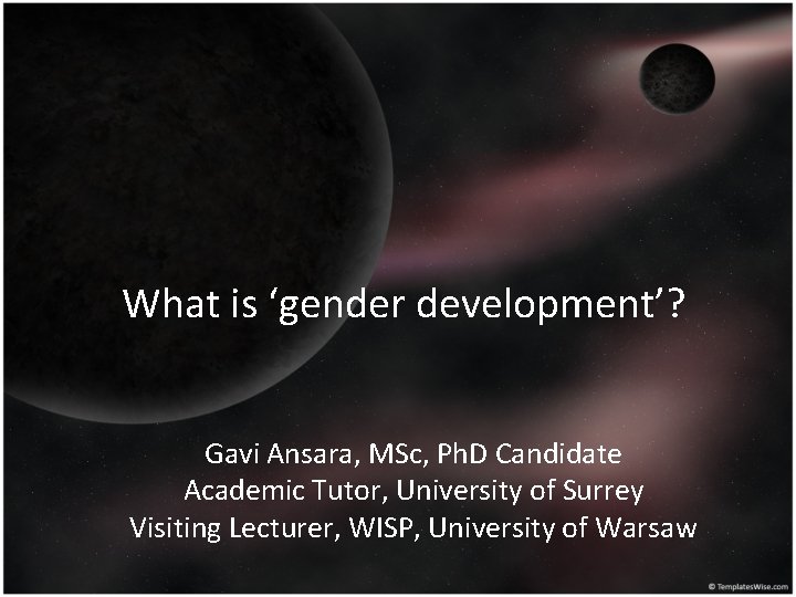 What is ‘gender development’? Gavi Ansara, MSc, Ph. D Candidate Academic Tutor, University of