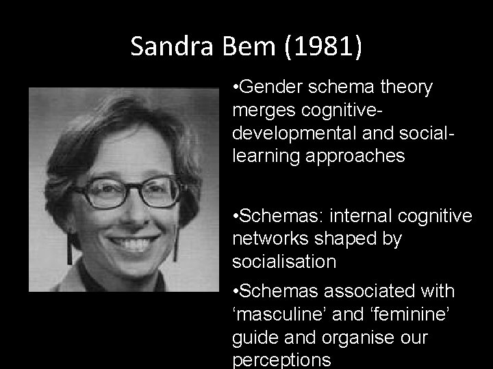 Sandra Bem (1981) • Gender schema theory merges cognitivedevelopmental and sociallearning approaches • Schemas: