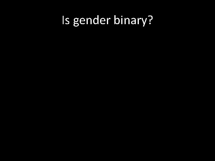 Is gender binary? 