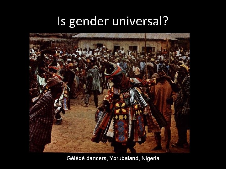 Is gender universal? Gélédé dancers, Yorubaland, Nigeria 