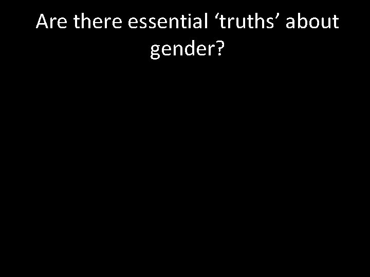 Are there essential ‘truths’ about gender? 