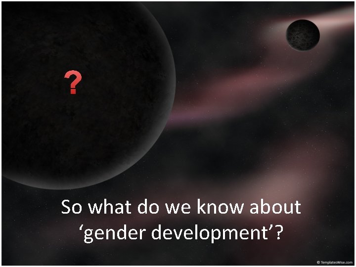 ? So what do we know about ‘gender development’? 
