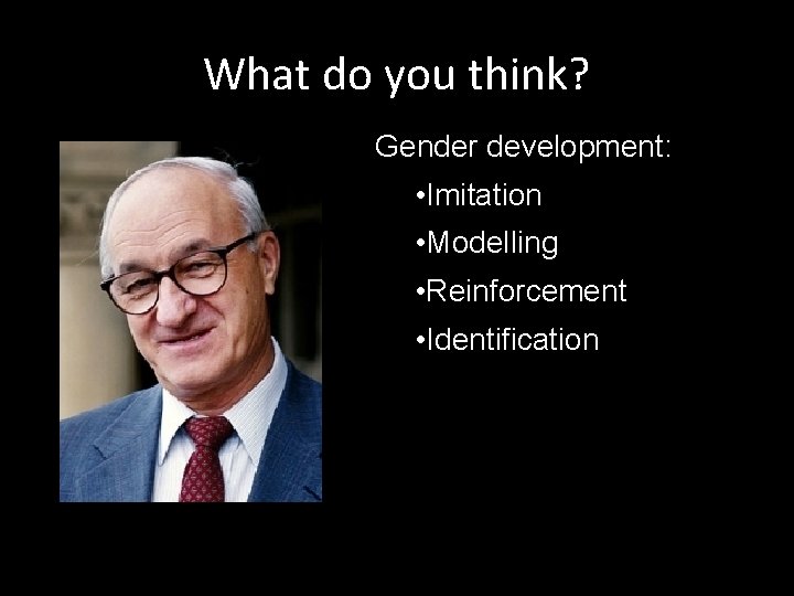 What do you think? Gender development: • Imitation • Modelling • Reinforcement • Identification