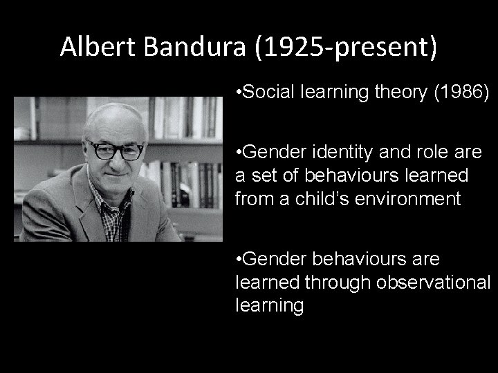 Albert Bandura (1925 -present) • Social learning theory (1986) • Gender identity and role