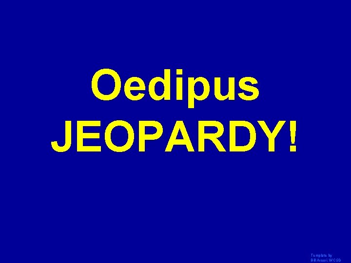 Oedipus JEOPARDY! Click Once to Begin Template by Bill Arcuri, WCSD 