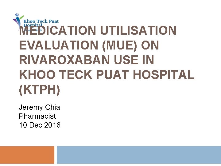 MEDICATION UTILISATION EVALUATION (MUE) ON RIVAROXABAN USE IN KHOO TECK PUAT HOSPITAL (KTPH) Jeremy