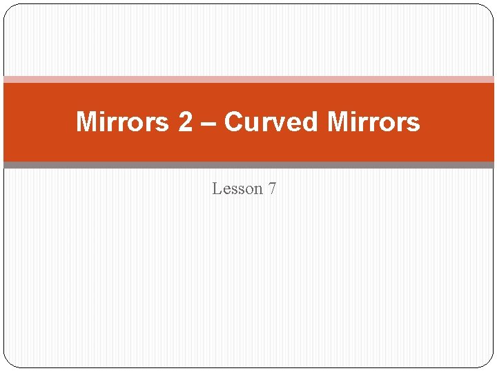 Mirrors 2 – Curved Mirrors Lesson 7 