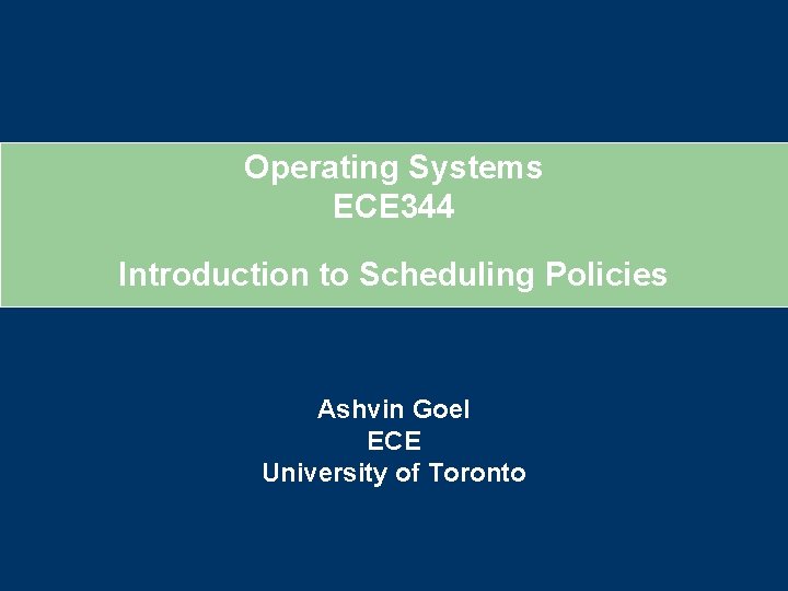 Operating Systems ECE 344 Introduction to Scheduling Policies Ashvin Goel ECE University of Toronto