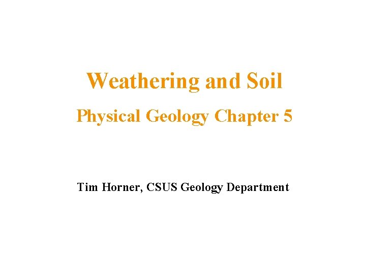 Weathering and Soil Physical Geology Chapter 5 Tim Horner, CSUS Geology Department 