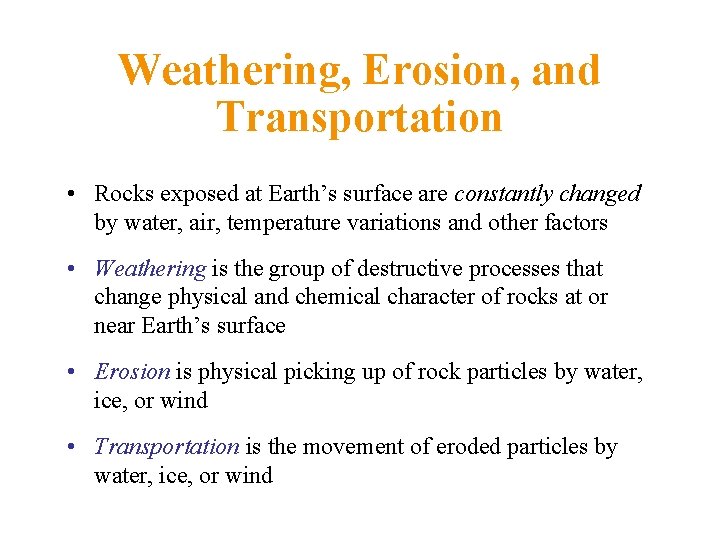 Weathering, Erosion, and Transportation • Rocks exposed at Earth’s surface are constantly changed by