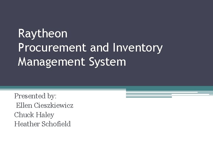 Raytheon Procurement and Inventory Management System Presented by: Ellen Cieszkiewicz Chuck Haley Heather Schofield