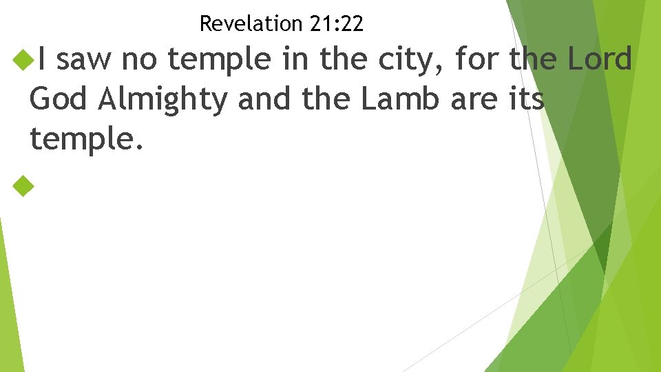 Revelation 21: 22 I saw no temple in the city, for the Lord God