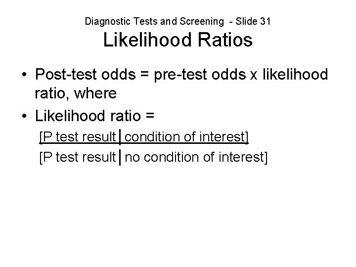 Diagnostic Tests and Screening - Slide 31 Likelihood Ratios • Post-test odds = pre-test