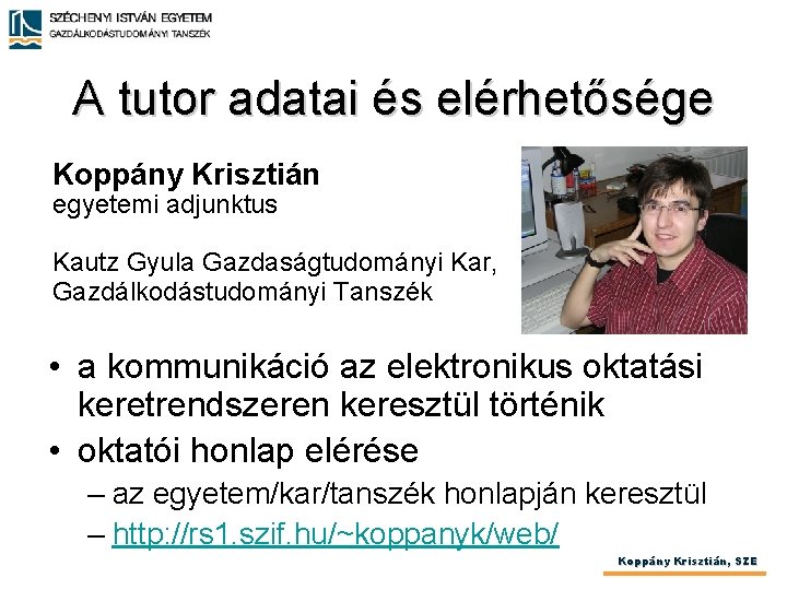 A tutor adatai és elérhetősége Koppány Krisztián egyetemi adjunktus Kautz Gyula Gazdaságtudományi Kar, Gazdálkodástudományi