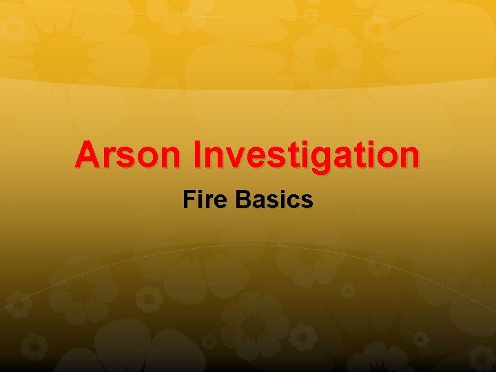Arson Investigation Fire Basics 