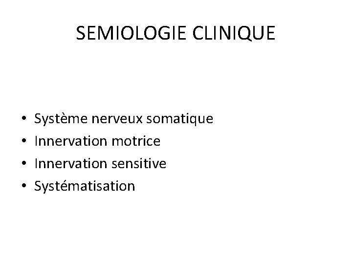 SEMIOLOGIE CLINIQUE • • Système nerveux somatique Innervation motrice Innervation sensitive Systématisation 