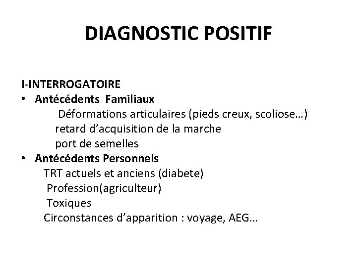 DIAGNOSTIC POSITIF I-INTERROGATOIRE • Antécédents Familiaux Déformations articulaires (pieds creux, scoliose…) retard d’acquisition de