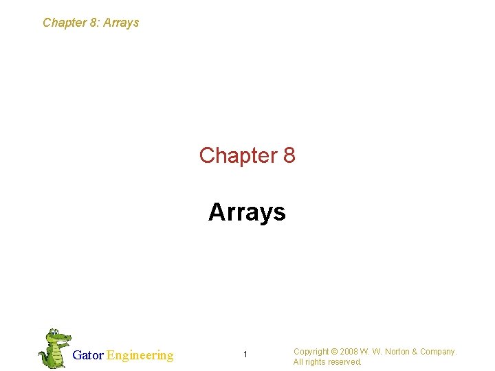 Chapter 8: Arrays Chapter 8 Arrays Gator Engineering 1 Copyright © 2008 W. W.