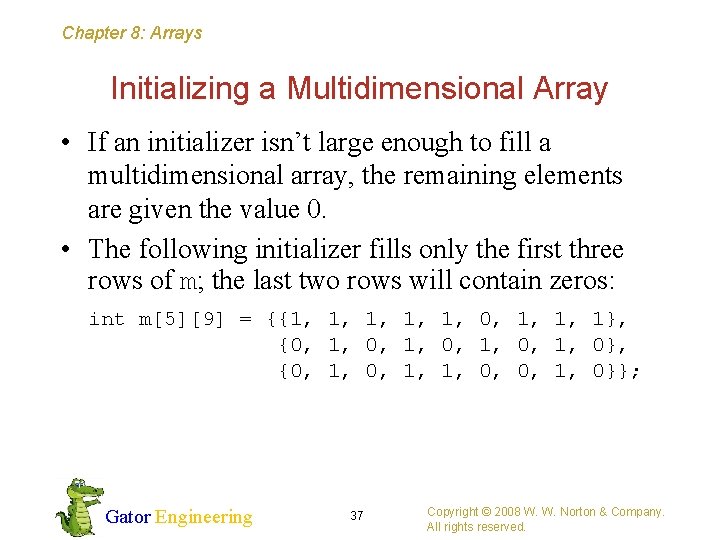 Chapter 8: Arrays Initializing a Multidimensional Array • If an initializer isn’t large enough