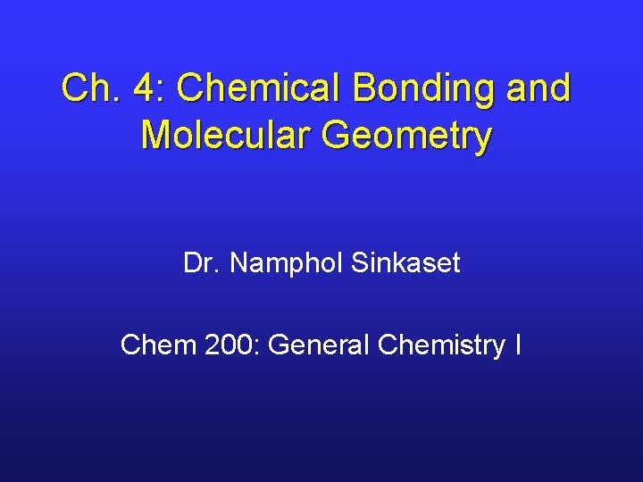 Ch. 4: Chemical Bonding and Molecular Geometry Dr. Namphol Sinkaset Chem 200: General Chemistry