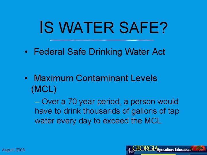 IS WATER SAFE? • Federal Safe Drinking Water Act • Maximum Contaminant Levels (MCL) IS WATER SAFE? • Federal Safe Drinking Water Act • Maximum Contaminant Levels (MCL)